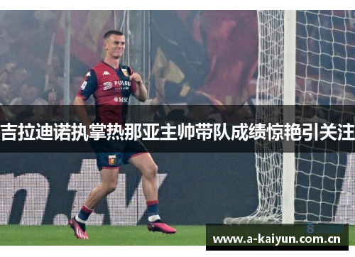 吉拉迪诺执掌热那亚主帅带队成绩惊艳引关注 吉拉迪诺执掌热那亚主帅带队成绩惊艳引关注